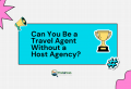 Can you be a Travel Agent  Without a Host Agency?