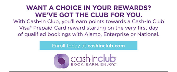 WANT A CHOICE IN YOUR REWARDS?   WE'VE GOT THE CLUB FOR YOU.With Cash-In Club, you'll earn points towards a Cash-In Club Visa® Prepaid Card reward starting on the very first day of qualified bookings with Alamo, Enterprise or National. • Enroll today at cashinclub.com • Cash-in Club® Book. Earn. Enjoy.