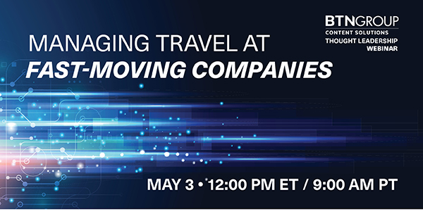 BTN Group TL webinar: Managing Travel at Fast-Moving Companies - May 3 | 12pm ET / 9am PT