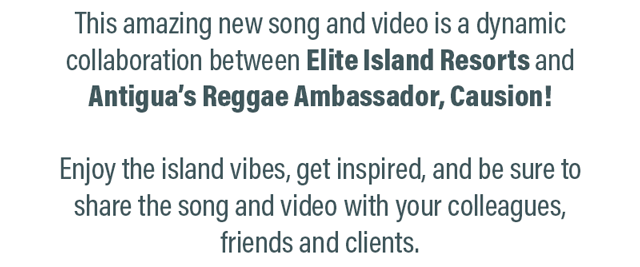 This amazing new song and video is a dynamic collaboration between Elite Island Resorts and Antigua�s Reggae Ambassador, Causion! Enjoy the island vibes, get inspired, and be sure to share the song and video with your colleagues, friends and clients.