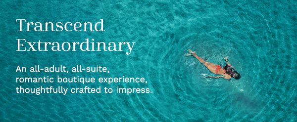 Transcend Extraordinary | An all-adult, all-suite, romantic boutique experience, thoughtfully crafted to impress.