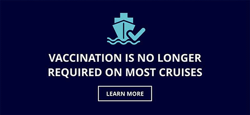 Vaccination Is No Longer Required on Most Cruises - LEARN MORE