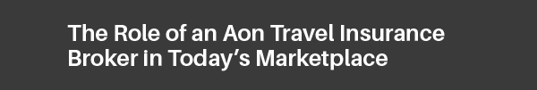 The Role of an Aon Travel Insurance Broker in Today’s Marketplace