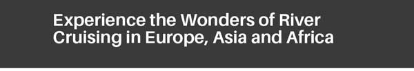 Experience the Wonders of River Cruising in Europe, Asia and Africa